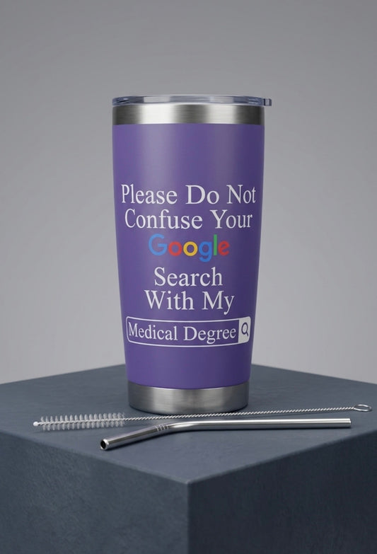 Tumbler - Double Walled Stainless Steel "Please Do Not Confuse Your Google Search with my Medical Degree"
