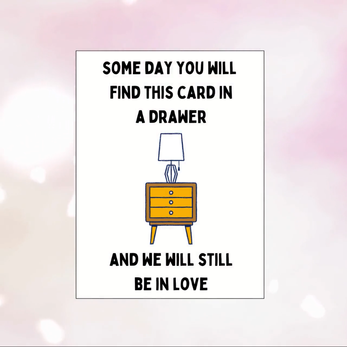 Card - "Some Day You Will Find This Card In A Drawer and We Will Still Be in Love"